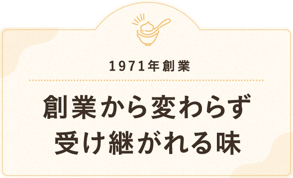 1971年創業 創業から変わらず受け継がれる味