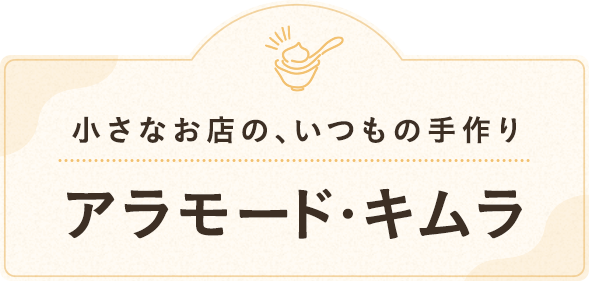 小さなお店の、いつもの手作り アラモード・キムラ