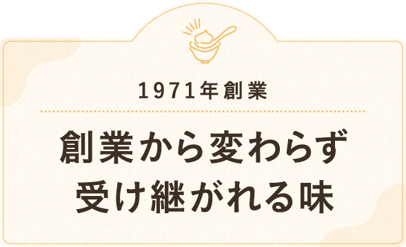 1971年創業 創業から変わらず受け継がれる味